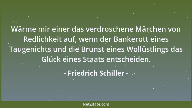 Friedrich Schiller - Wärme mir einer das verdroschene Märchen von Redlichkeit auf, wenn der Bankerott eines Taugenichts und...