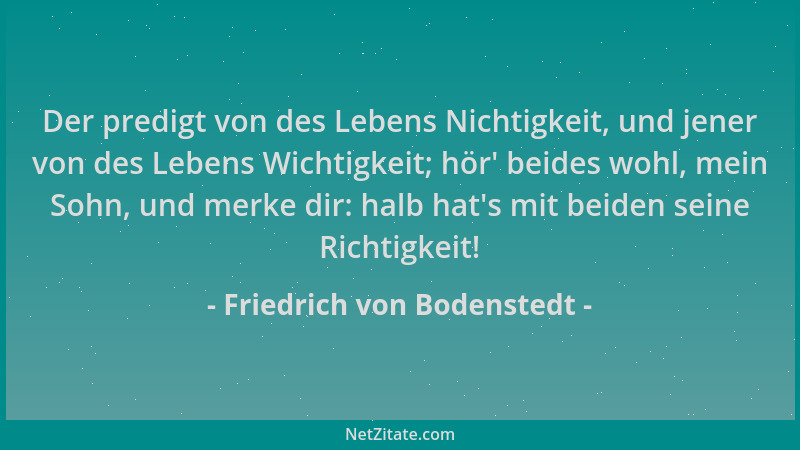 Friedrich von Bodenstedt - Der predigt von des Lebens Nichtigkeit, und jener von des Lebens Wichtigkeit; hör ' beides wohl,...