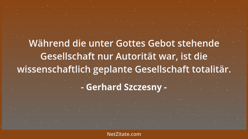 Gerhard Szczesny - Während die unter Gottes Gebot stehende Gesellschaft nur Autorität war, ist die wissenschaftlich geplant...