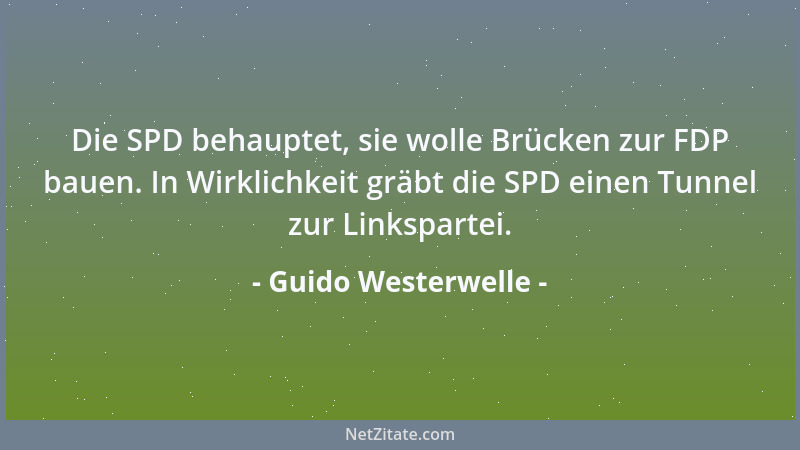 Guido Westerwelle - Die SPD behauptet, sie wolle Brücken zur FDP bauen. In Wirklichkeit gräbt die SPD einen Tunnel zur Link...