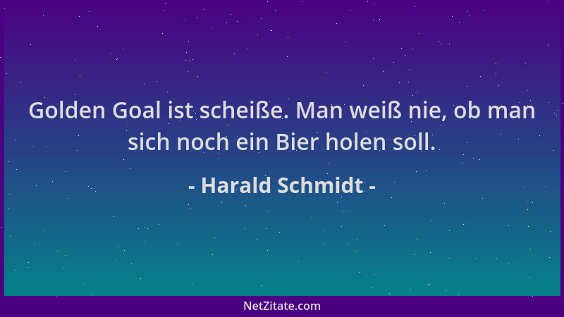 Harald Schmidt - Golden Goal ist scheiße. Man weiß nie, ob man sich noch ein Bier holen soll....