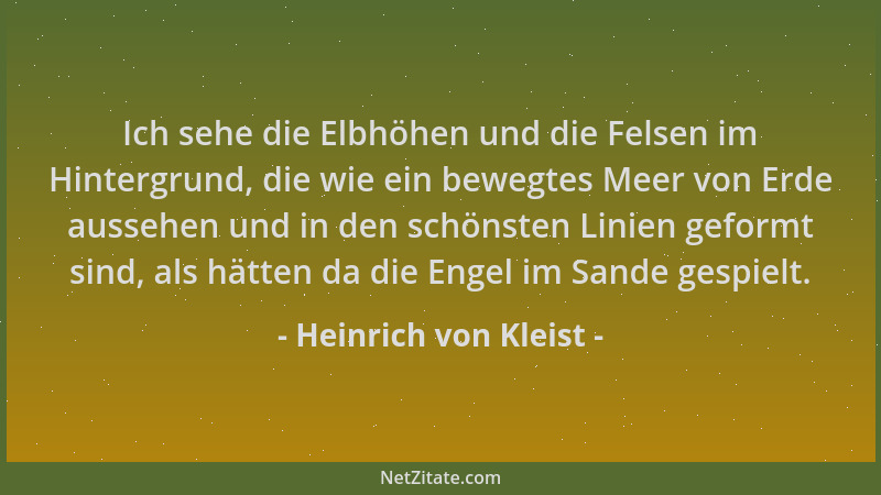 Heinrich von Kleist - Ich sehe die Elbhöhen und die Felsen im Hintergrund, die wie ein bewegtes Meer von Erde aussehen und...