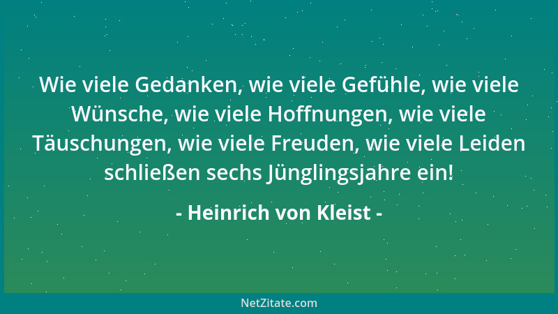 Heinrich von Kleist - Wie viele Gedanken, wie viele Gefühle, wie viele Wünsche, wie viele Hoffnungen, wie viele Täuschungen...