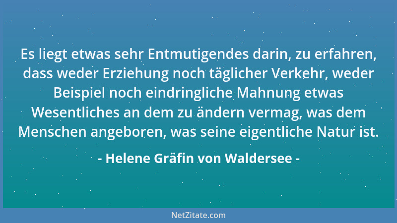 Helene Gräfin von Waldersee - Es liegt etwas sehr Entmutigendes darin, zu erfahren, dass weder Erziehung noch täglicher Ver...