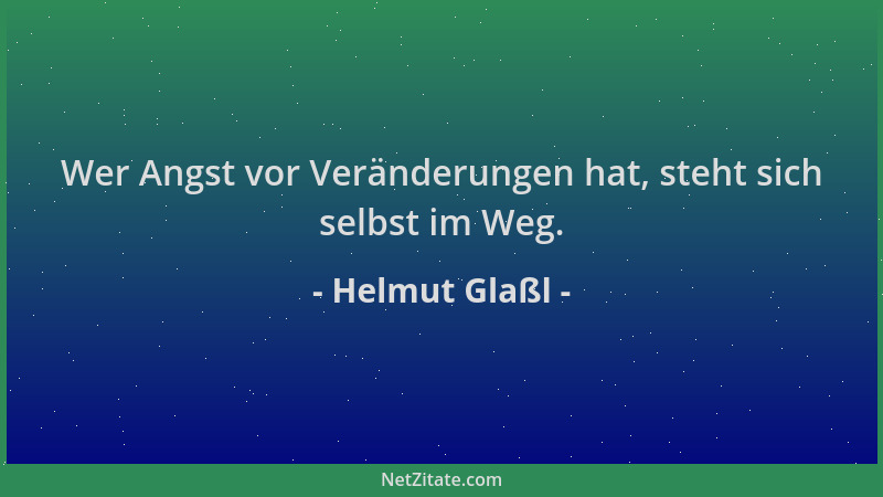 Helmut Glaßl - Wer Angst vor Veränderungen hat, steht sich selbst im Weg....
