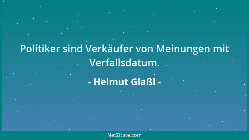 Helmut Glaßl - Politiker sind Verkäufer von Meinungen mit Verfallsdatum....