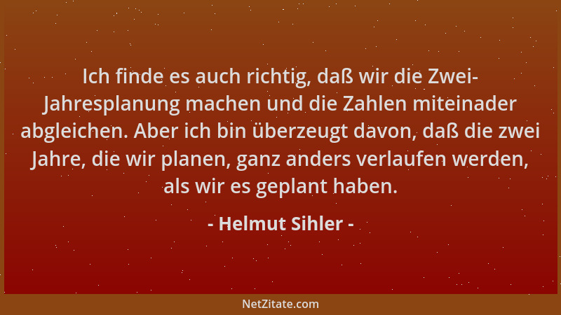 Helmut Sihler - Ich finde es auch richtig, daß wir die Zwei- Jahresplanung machen und die Zahlen miteinader abgleichen. Abe...