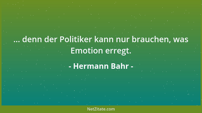 Hermann Bahr - ... denn der Politiker kann nur brauchen, was Emotion erregt....