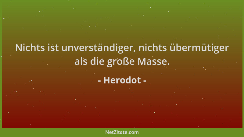 Herodot - Nichts ist unverständiger, nichts übermütiger als die große Masse....