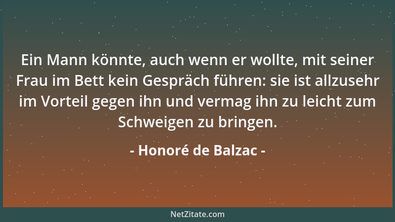 Honoré de Balzac - Ein Mann könnte, auch wenn er wollte, mit seiner Frau im Bett kein Gespräch führen: sie ist allzusehr im...
