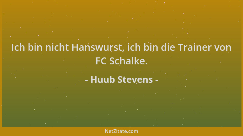 Huub Stevens - Ich bin nicht Hanswurst, ich bin die Trainer von FC Schalke....