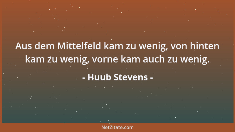 Huub Stevens - Aus dem Mittelfeld kam zu wenig, von hinten kam zu wenig, vorne kam auch zu wenig....