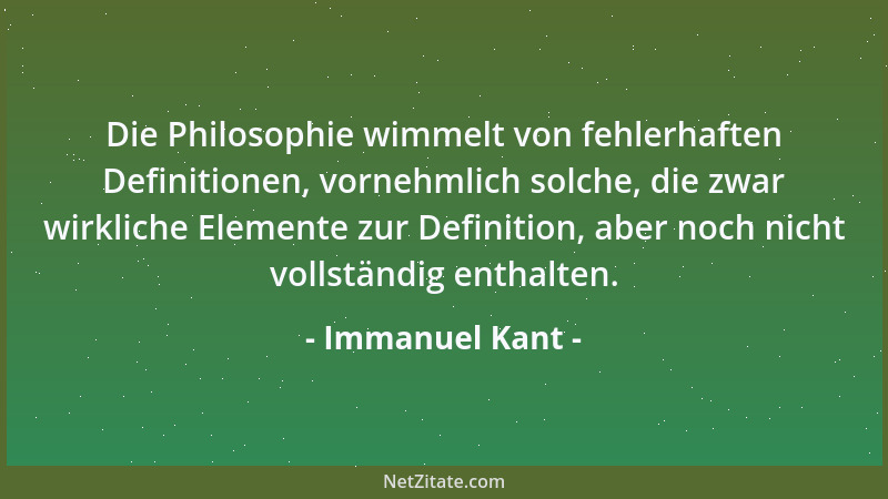 Immanuel Kant - Die Philosophie wimmelt von fehlerhaften Definitionen, vornehmlich solche, die zwar wirkliche Elemente zur...