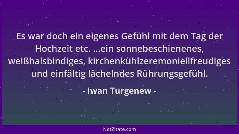 Iwan Turgenew - Es war doch ein eigenes Gefühl mit dem Tag der Hochzeit etc. ...ein sonnebeschienenes, weißhalsbindiges, ki...