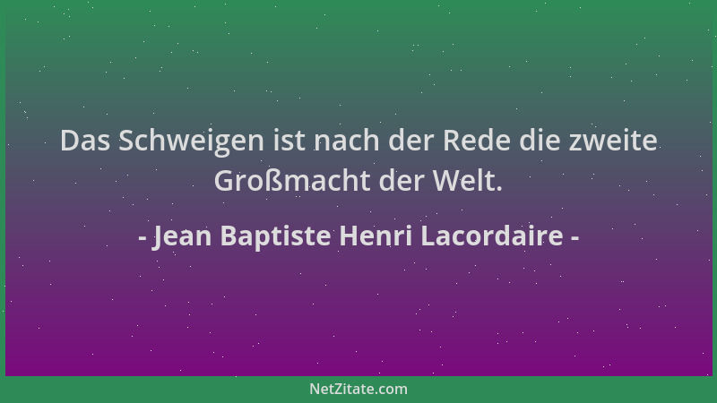 Jean Baptiste Henri Lacordaire - Das Schweigen ist nach der Rede die zweite Großmacht der Welt....