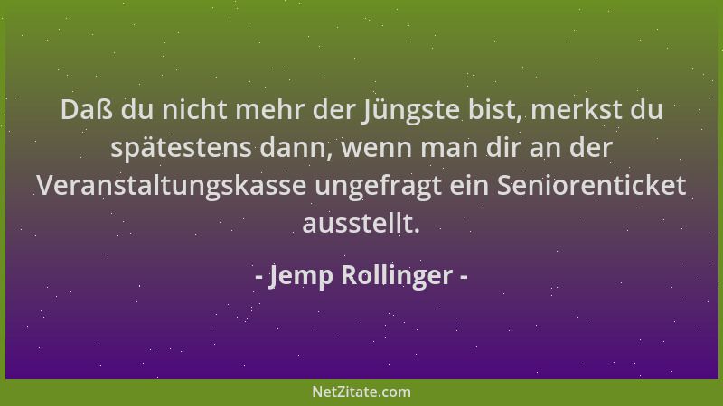 Jemp Rollinger - Daß du nicht mehr der Jüngste bist, merkst du spätestens dann, wenn man dir an der Veranstaltungskasse ung...