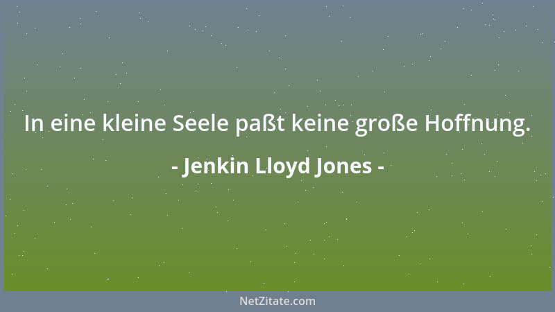 Jenkin Lloyd Jones - In eine kleine Seele paßt keine große Hoffnung....