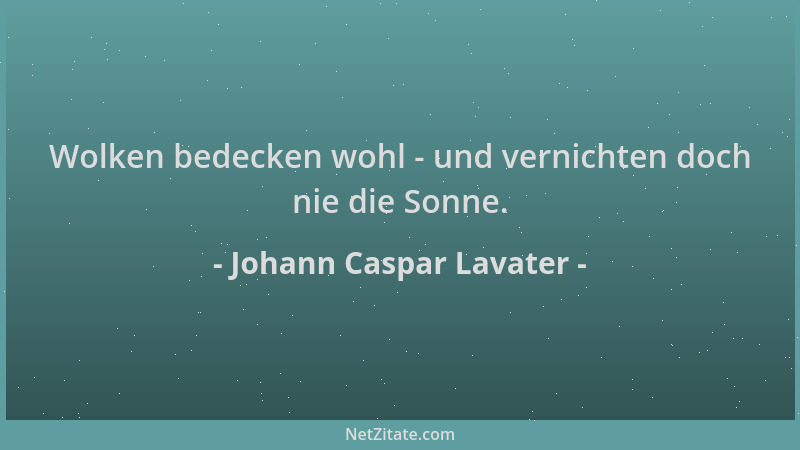 Johann Caspar Lavater - Wolken bedecken wohl - und vernichten doch nie die Sonne....