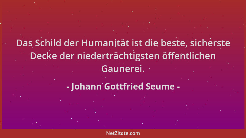 Johann Gottfried Seume - Das Schild der Humanität ist die beste, sicherste Decke der niederträchtigsten öffentlichen Gauner...