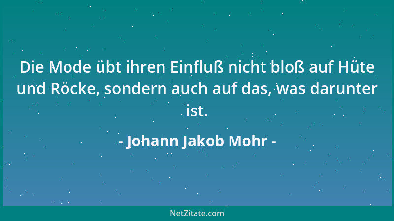 Johann Jakob Mohr - Die Mode übt ihren Einfluß nicht bloß auf Hüte und Röcke, sondern auch auf das, was darunter ist....