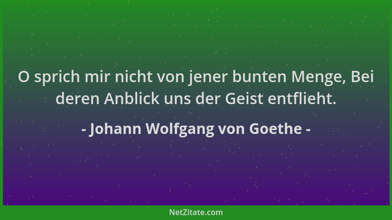 Johann Wolfgang von Goethe - O sprich mir nicht von jener bunten Menge, Bei deren Anblick uns der Geist entflieht....
