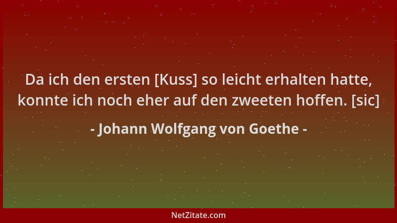 Johann Wolfgang von Goethe - Da ich den ersten [Kuss] so leicht erhalten hatte, konnte ich noch eher auf den zweeten hoffen...