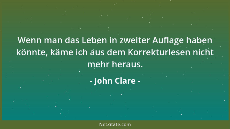 John Clare - Wenn man das Leben in zweiter Auflage haben könnte, käme ich aus dem Korrekturlesen nicht mehr heraus....