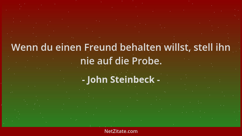 John Steinbeck - Wenn du einen Freund behalten willst, stell ihn nie auf die Probe....