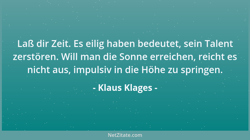 Klaus Klages - Laß dir Zeit. Es eilig haben bedeutet, sein Talent zerstören. Will man die Sonne erreichen, reicht es nicht...