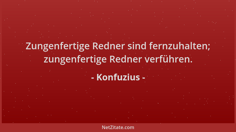Konfuzius - Zungenfertige Redner sind fernzuhalten; zungenfertige Redner verführen....