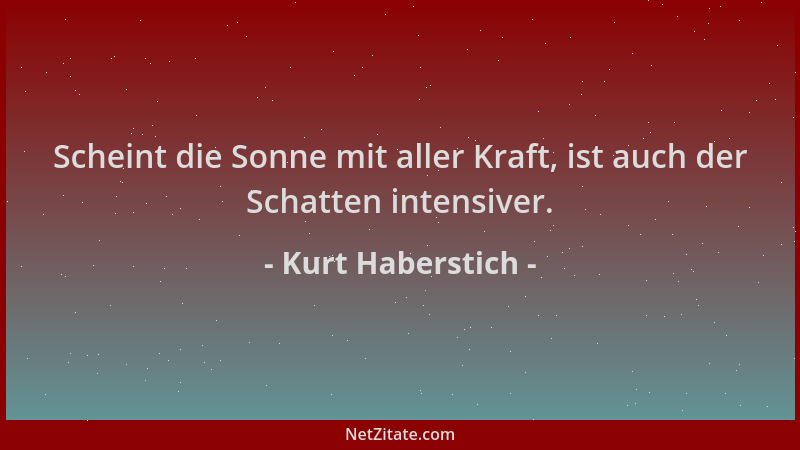 Kurt Haberstich - Scheint die Sonne mit aller Kraft, ist auch der Schatten intensiver....