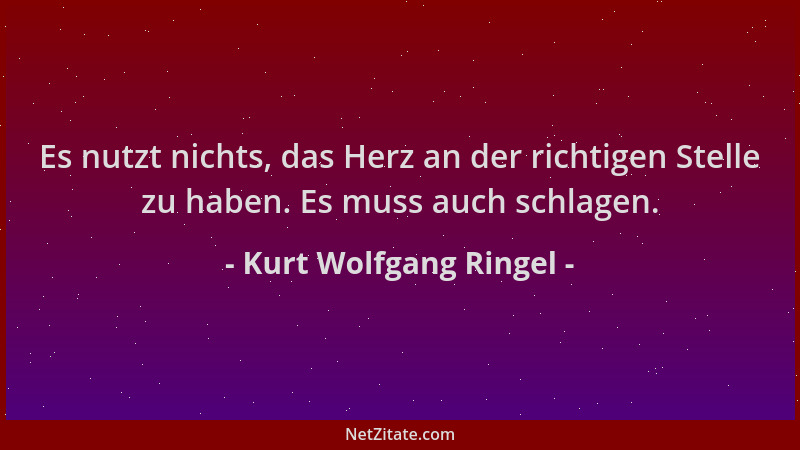 Kurt Wolfgang Ringel - Es nutzt nichts, das Herz an der richtigen Stelle zu haben. Es muss auch schlagen....
