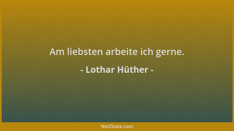 Lothar Hüther - Am liebsten arbeite ich gerne....