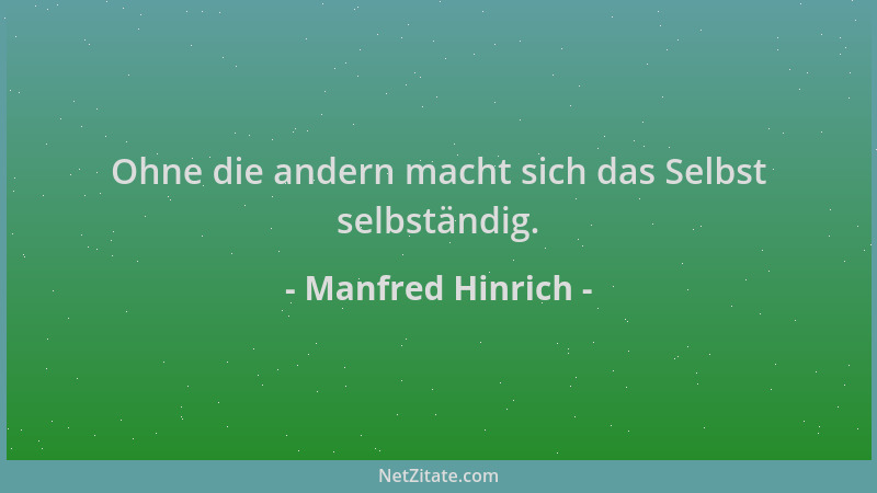 Manfred Hinrich - Ohne die andern macht sich das Selbst selbständig....