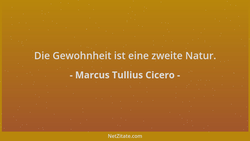 Marcus Tullius Cicero - Die Gewohnheit ist eine zweite Natur....