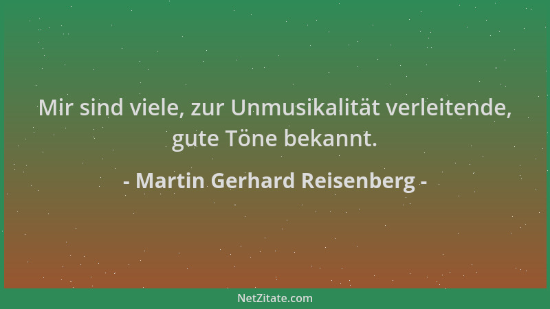 Martin Gerhard Reisenberg - Mir sind viele, zur Unmusikalität verleitende, gute Töne bekannt....
