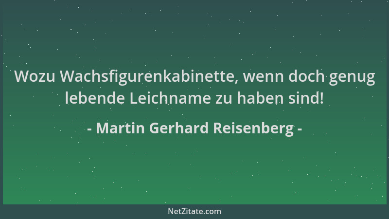 Martin Gerhard Reisenberg - Wozu Wachsfigurenkabinette, wenn doch genug lebende Leichname zu haben sind!...