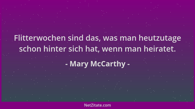 Mary McCarthy - Flitterwochen sind das, was man heutzutage schon hinter sich hat, wenn man heiratet....