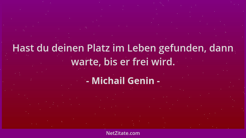 Michail Genin - Hast du deinen Platz im Leben gefunden, dann warte, bis er frei wird....