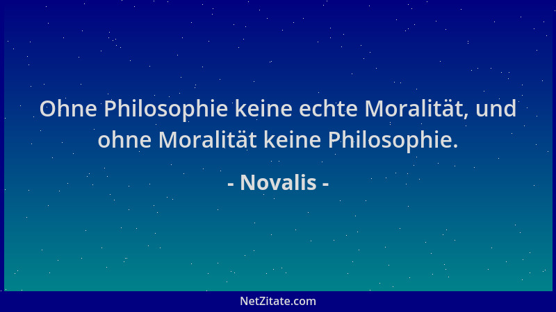 Novalis - Ohne Philosophie keine echte Moralität, und ohne Moralität keine Philosophie....
