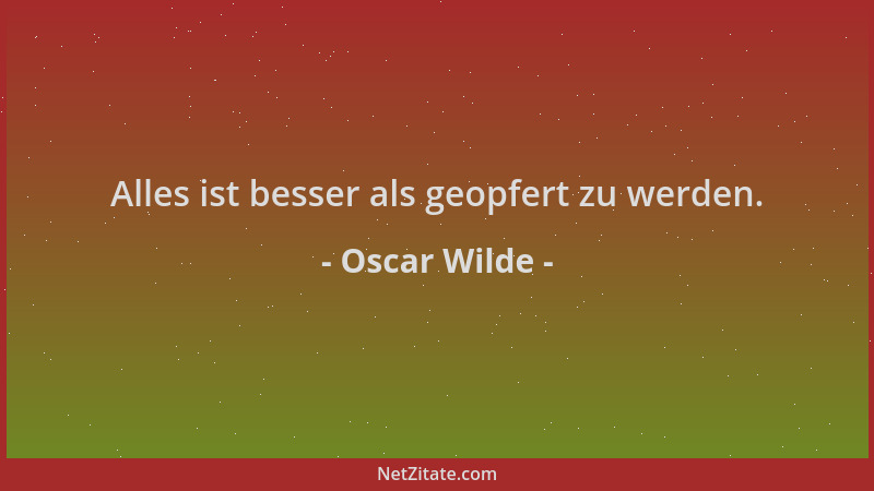 Oscar Wilde - Alles ist besser als geopfert zu werden....