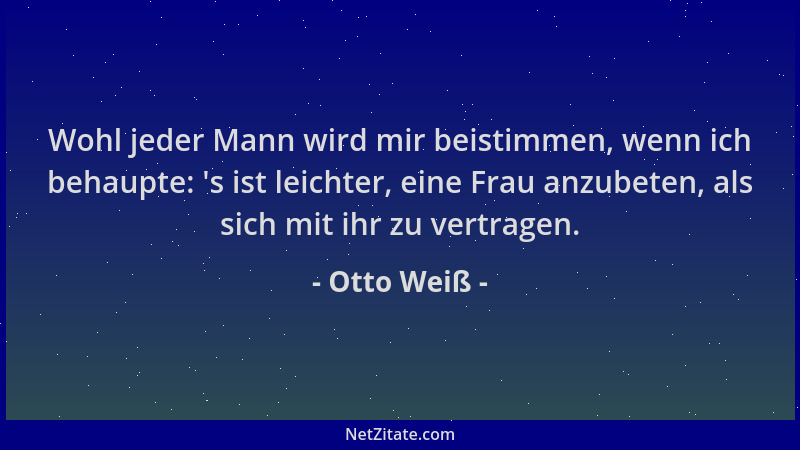 Otto Weiß - Wohl jeder Mann wird mir beistimmen, wenn ich behaupte:  's ist leichter, eine Frau anzubeten, als sich mit ihr...