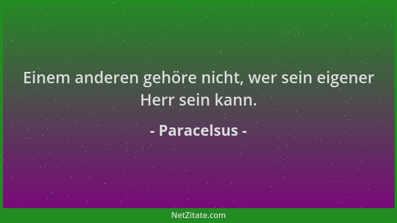 Paracelsus - Einem anderen gehöre nicht, wer sein eigener Herr sein kann....
