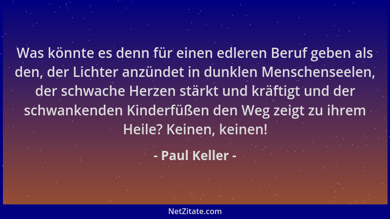 Paul Keller - Was könnte es denn für einen edleren Beruf geben als den, der Lichter anzündet in dunklen Menschenseelen, der...