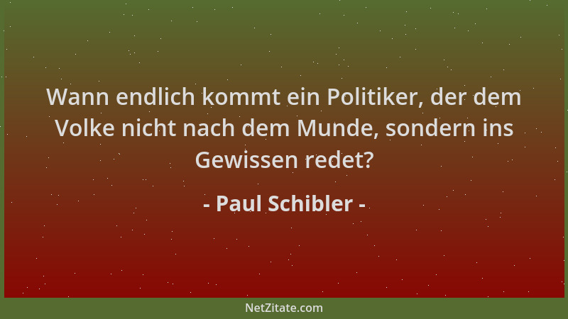 Paul Schibler - Wann endlich kommt ein Politiker, der dem Volke nicht nach dem Munde, sondern ins Gewissen redet?...