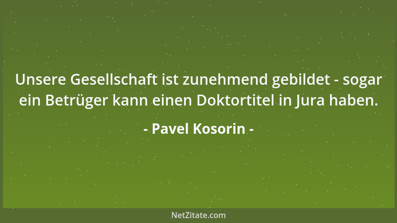 Pavel Kosorin - Unsere Gesellschaft ist zunehmend gebildet - sogar ein Betrüger kann einen Doktortitel in Jura haben....