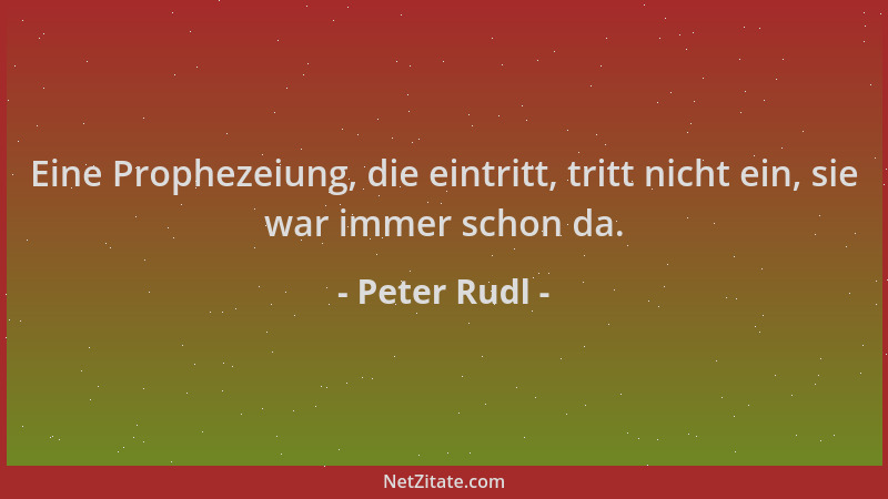 Peter Rudl - Eine Prophezeiung, die eintritt, tritt nicht ein, sie war immer schon da....