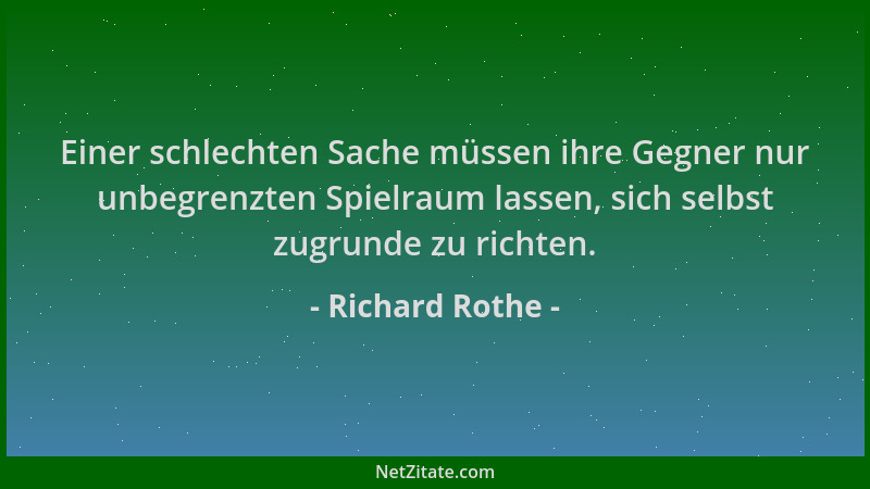 Richard Rothe - Einer schlechten Sache müssen ihre Gegner nur unbegrenzten Spielraum lassen, sich selbst zugrunde zu richte...