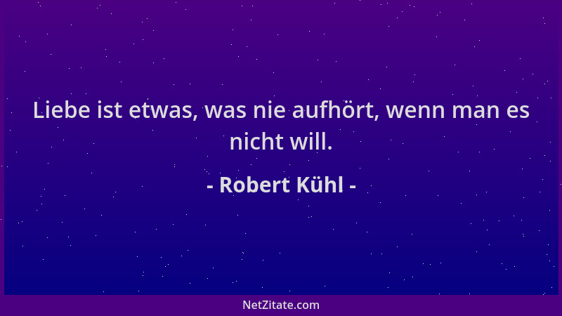 Robert Kühl - Liebe ist etwas, was nie aufhört, wenn man es nicht will....