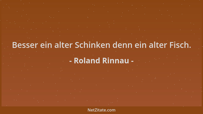 Roland Rinnau - Besser ein alter Schinken denn ein alter Fisch....